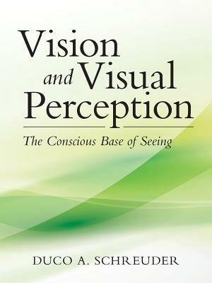 Vision and Visual Perception: The Conscious Base of Seeing - Duco a Schreuder - cover