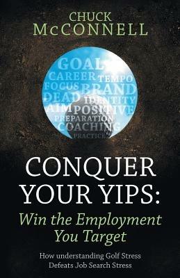 Conquer Your Yips: Win the Employment You Target: How Understanding Golf Stress Defeats Job Search Stress - Chuck McConnell - cover