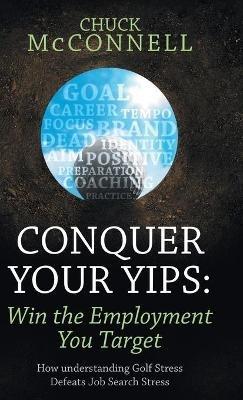 Conquer Your Yips: Win the Employment You Target: How Understanding Golf Stress Defeats Job Search Stress - Chuck McConnell - cover