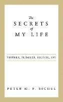 The Secrets of My Life: Vintner, Prisoner, Soldier, Spy - Peter M F Sichel - cover