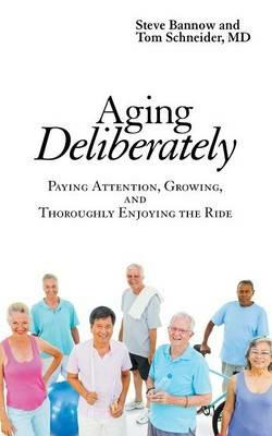 Aging Deliberately: Paying Attention, Growing, and Thoroughly Enjoying the Ride - Steve Bannow,Tom Schneider - cover