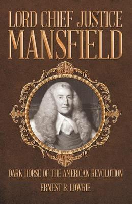 Lord Chief Justice Mansfield: Dark Horse of the American Revolution - Ernest B Lowrie - cover