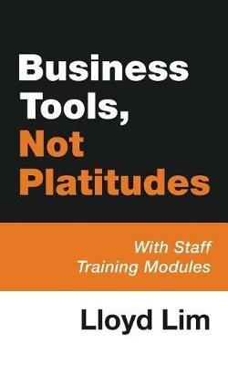 Business Tools, Not Platitudes: With Staff Training Modules - Lloyd Lim - cover