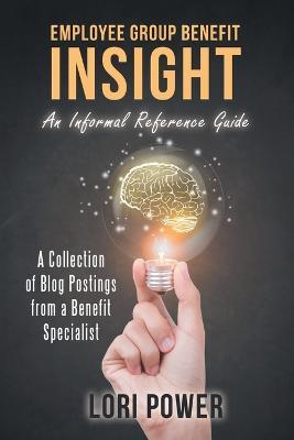 Employee Group Benefit Insight: An Informal Reference Guide - Lori Power - cover
