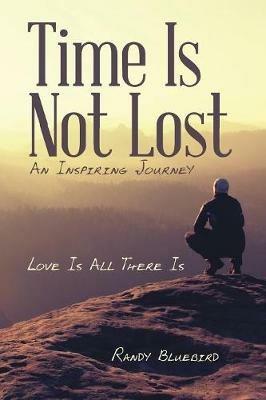 Time Is Not Lost: Love Is All There Is - Randy Bluebird - cover