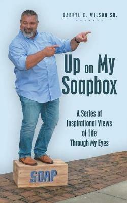 Up on My Soapbox: A Series of Inspirational Views of Life Through My Eyes - Darryl C Wilson - cover