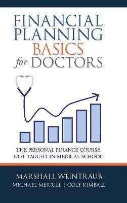 Financial Planning Basics for Doctors: The Personal Finance Course Not Taught in Medical School - Marshall Weintraub,Michael Merrill,Cole Kimball - cover