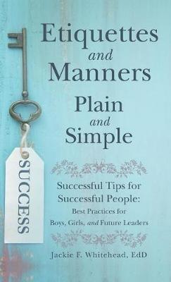 Etiquettes and Manners Plain and Simple: Successful Tips for Successful People: Best Practices for Boys, Girls, and Future Leaders - Jackie F Whitehead Edd - cover