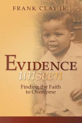 Evidence Unseen: Finding the Faith to Overcome - Frank Clay - cover
