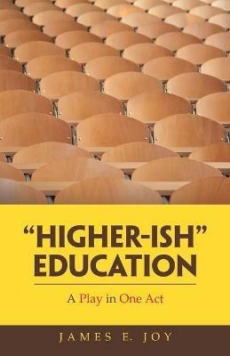Higher-Ish Education: A Play in One Act - James E Joy - cover
