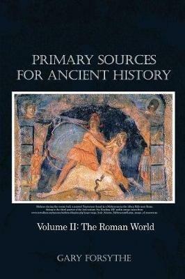 Primary Sources for Ancient History: Volume II: The Roman World - Gary Forsythe - cover