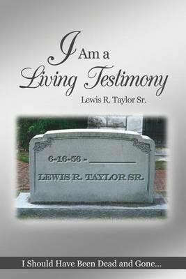 I Am a Living Testimony: I Should Have Been Dead and Gone... but the Lord Let Me Live On! - Lewis R Taylor - cover