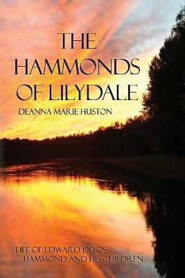 The Hammonds of Lilydale: Life of Edward Delos Hammond and His Children - Deanna Marie Huston - cover