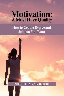 Motivation: A Must Have Quality: How to Get the Degree and Job that You Want - Nhung Phan Psy D Qme - cover