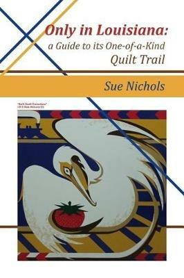 Only in Louisiana: A Guide to One-of-a-Kind Quilt Trail - Susan Nichols - cover