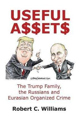 Useful Assets: The Trump Family, the Russians and Eurasian Organized Crime - Robert C Williams - cover