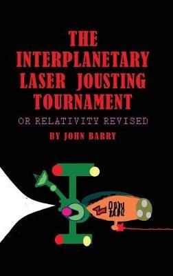 The Interplanetary Laser Jousting Tournament: or Relativity Revised - John Barry - cover