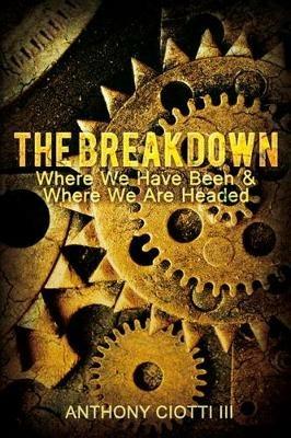 The Breakdown: Where We Have Been & Where We Are Headed - Anthony Ciotti - cover