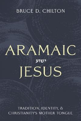 Aramaic Jesus: Tradition, Identity, and Christianity's Mother Tongue - Bruce D. Chilton - cover