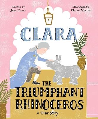 Clara the Triumphant Rhinoceros: A True Story - Jane Kurtz - cover