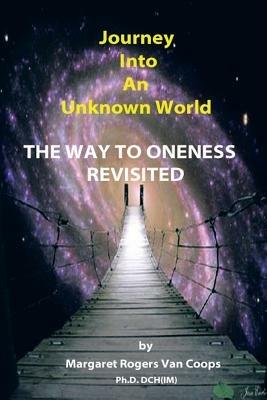 Journey Into An Unknown World: The Way To Oneness Revisited - Dr. Margaret Rogers Van Coops - cover