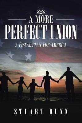 A More Perfect Union: A Fiscal Plan for America - Stuart Dunn - cover