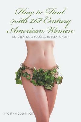 How to Deal with 21st Century American Women: Co-Creating a Successful Relationship - Frosty Wooldridge - cover