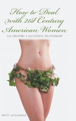 How to Deal with 21st Century American Women: Co-Creating a Successful Relationship - Frosty Wooldridge - cover