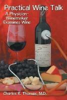 Practical Wine Talk: A Physician-Winemaker Examines Wine - Charles R. Thomas M.D - cover