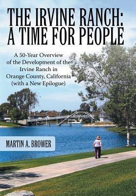 The Irvine Ranch: A Time for People: A 50-Year Overview of the Development of the Irvine Ranch in Orange County, California (with a New Epilogue) - Martin A. Brower - cover