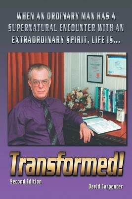 Transformed! Second Edition: When an Ordinary Man Has a Supernatural Encounter with an Extraordinary Spirit, Life is - David Carpenter - cover