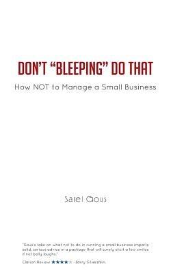 Don't "Bleeping" Do That: How NOT to Manage a Small Business - Sarel Gous - cover