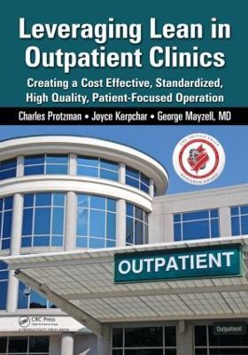 Leveraging Lean in Outpatient Clinics: Creating a Cost Effective, Standardized, High Quality, Patient-Focused Operation - Charles Protzman,Joyce Kerpchar,George Mayzell - cover