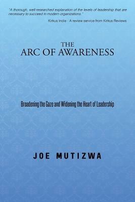 The Arc of Awareness: Broadening the Gaze and Widening the Heart of Leadership - Joe Mutizwa - cover