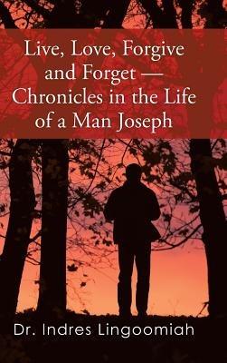 Live, Love, Forgive and Forget-Chronicles in the Life of a Man Joseph - Indres Lingoomiah - cover