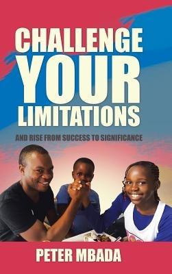 Challenge Your Limitations: And Rise from Success to Significance - Peter Mbada - cover
