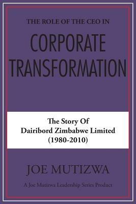 The Role of the CEO in Corporate Transformation: The Story of Dairibord Zimbabwe Limited - Joe Mutizwa - cover