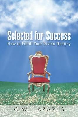 Selected for Success: How to Fulfill Your Divine Destiny - C W Lazarus - cover