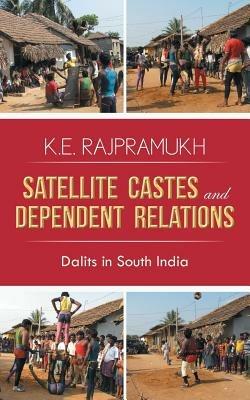 Satellite Castes and Dependent Relations: Dalits in South India - K E Rajpramukh - cover