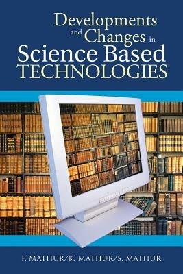 Developments and Changes in Science Based Technologies - P Mathur,K Mathur,S Mathur - cover