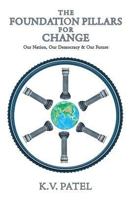 The Foundation Pillars for Change: Our Nation, Our Democracy & Our Future - K V Patel - cover