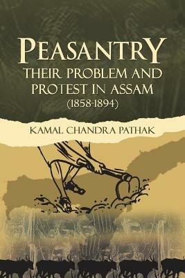 Peasantry Their Problem and Protest in Assam (1858-1894) - Kamal Chandra Pathak - cover