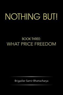 Nothing but!: Book Three: What Price Freedom - Brigadier Samir Bhattacharya - cover