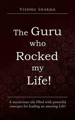 The Guru Who Rocked My Life!: A Mysterious Tale Filled with Powerful Concepts for Leading an Amazing Life! - Vishnu Sharma - cover