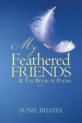 My Feathered Friends & The Book of Poems-Part 1 - Sunil Bhatia - cover