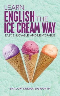 Learn English the Ice Cream Way: Easy, Enjoyable, and Memorable - Shalom Kumar Sigworth - cover