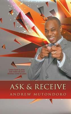 Ask & Receive: Learn How to Pray and Make Your Desires Come to Pass - Andrew Mutondoro - cover