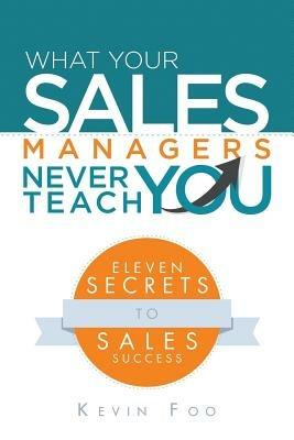 What Your Sales Managers Never Teach You: Eleven Secrets to Sales Success - Kevin Foo - cover