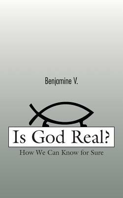 Is God Real?: How We Can Know for Sure - Benjamine V - cover