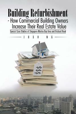 Building Refurbishment - How Commercial Building Owners Increase Their Real Estate Value: Special Case Studies of Singapore Marina Bay Area and Orchard Road - Josh Ng - cover